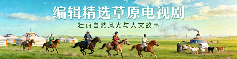 编辑精选草原电视剧，展示壮丽的自然风光和人文故事